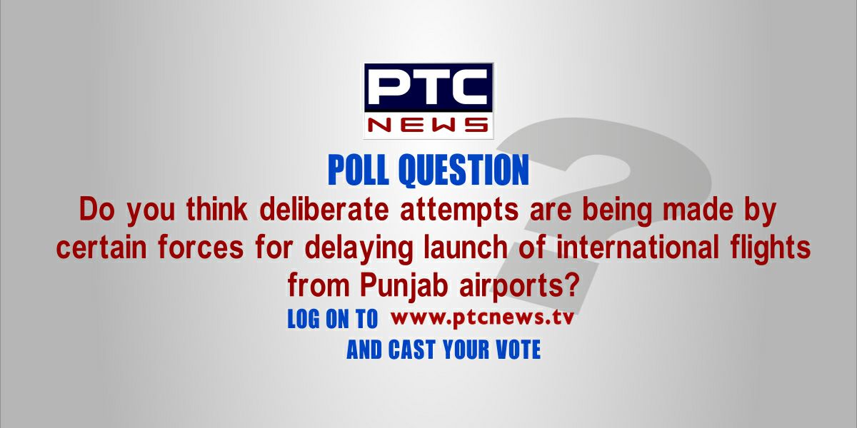 Do you think deliberate attempts are being made by certain forces for delaying launch of international flights from Punjab airport? 