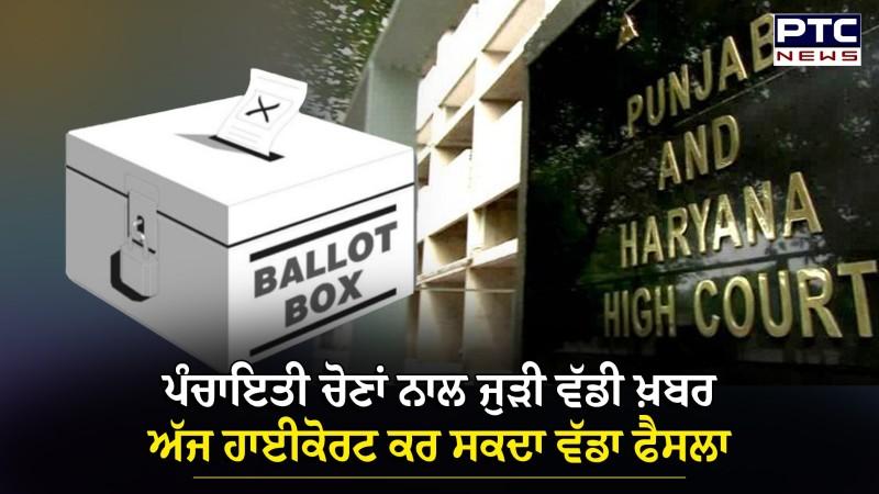 Panchayat Election : ਪੰਚਾਇਤੀ ਚੋਣਾਂ ਨਾਲ ਜੁੜੀ ਵੱਡੀ ਖ਼ਬਰ, ਅੱਜ ਹਾਈਕੋਰਟ ਕਰ ਸਕਦਾ ਵੱਡਾ ਫੈਸਲਾ |