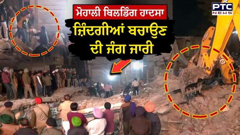 Sohana building collapse: Mohali ਬਿਲਡਿੰਗ ਹਾਦਸਾ, ਜ਼ਿੰਦਗੀਆਂ ਬਚਾਉਣ ਦੀ ਜੰਗ ਜਾਰੀ