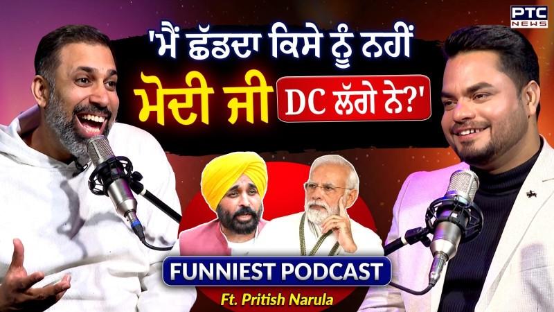 Podcast with Pritish Narula: 'ਮੈਂ ਛੱਡਦਾ ਕਿਸੇ ਨੂੰ ਨਹੀਂ, ਮੋਦੀ ਜੀ DC ਲੱਗੇ ਨੇ?