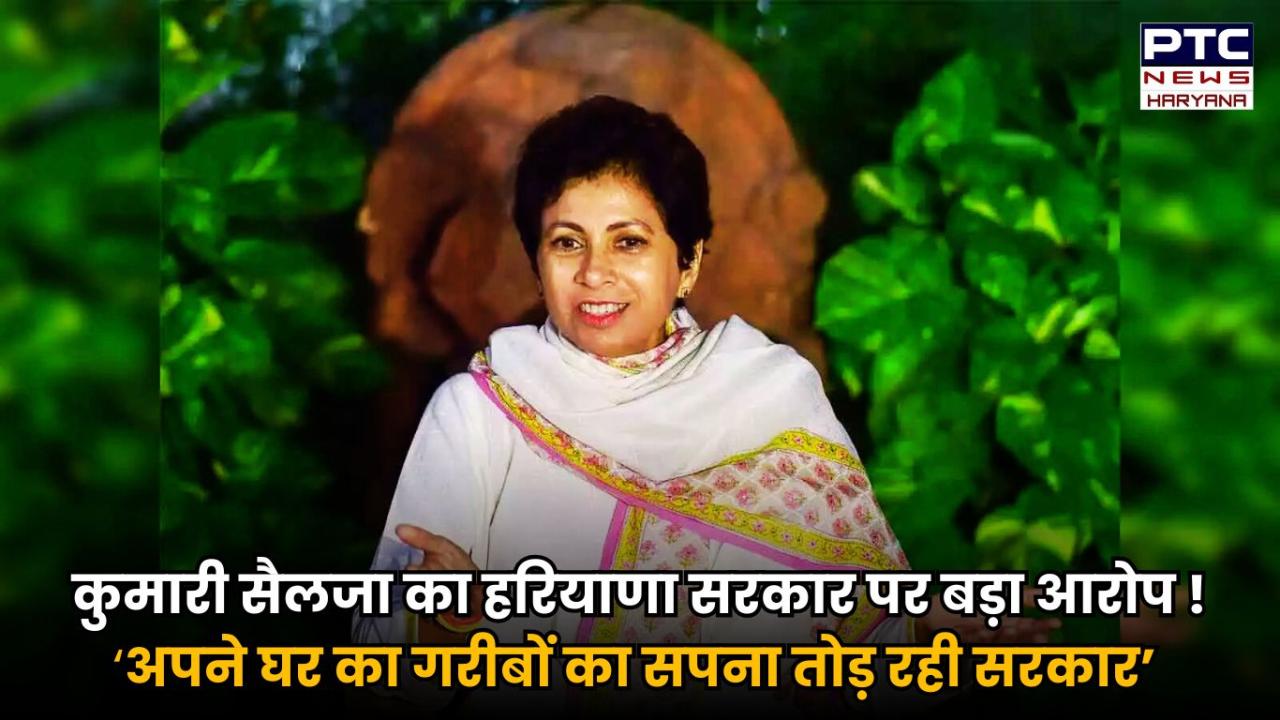 कांग्रेस सांसद कुमारी सैलजा का हरियाणा सरकार पर बड़ा आरोप, बोलीं- अपने घर का गरीबों का सपना तोड़ रही है हरियाणा सरकार !