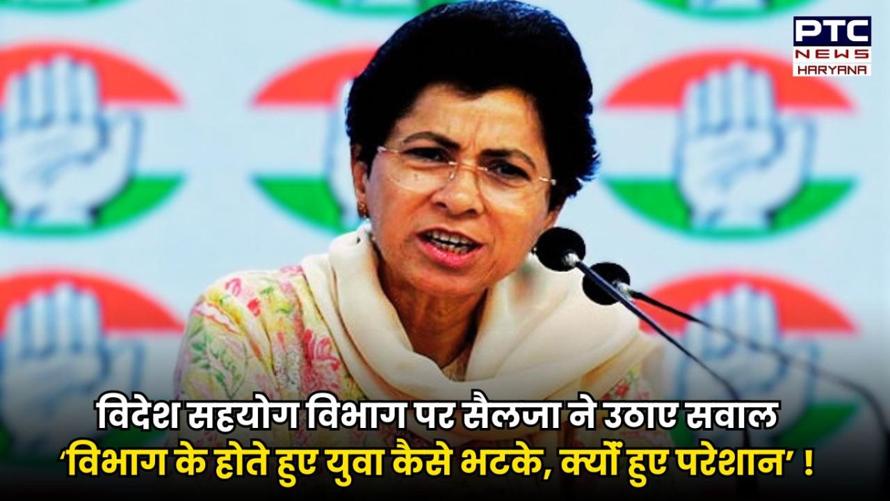 हरियाणा के विदेश सहयोग विभाग पर कुमारी सैलजा का आरोप-ये कैसा विभाग, गठन के बावजूद फंस रहे हैं युवा !