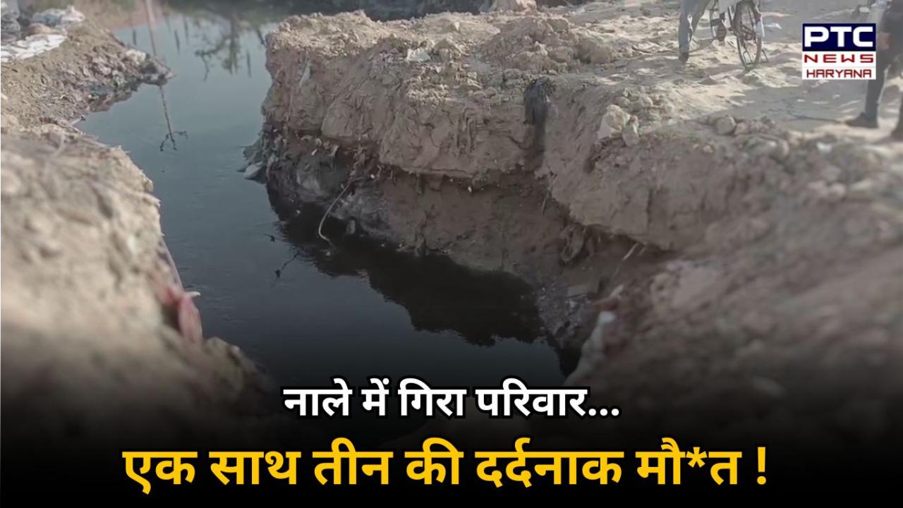 फरीदाबाद में एक ही परिवार के तीन लोगों की नाले में गिरने से दर्दनाक मौत, शादी समारोह से लौट रहा था परिवार !