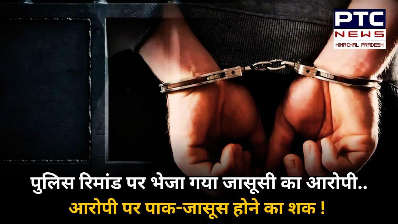 पाकिस्तान के लिए जासूसी करने के आरोपी को कोर्ट ने 5 दिन की पुलिस रिमांड पर भेजा, फॉरेंसिक जांच में आपत्तिजनक दस्तावेज़ मिलने का दावा !