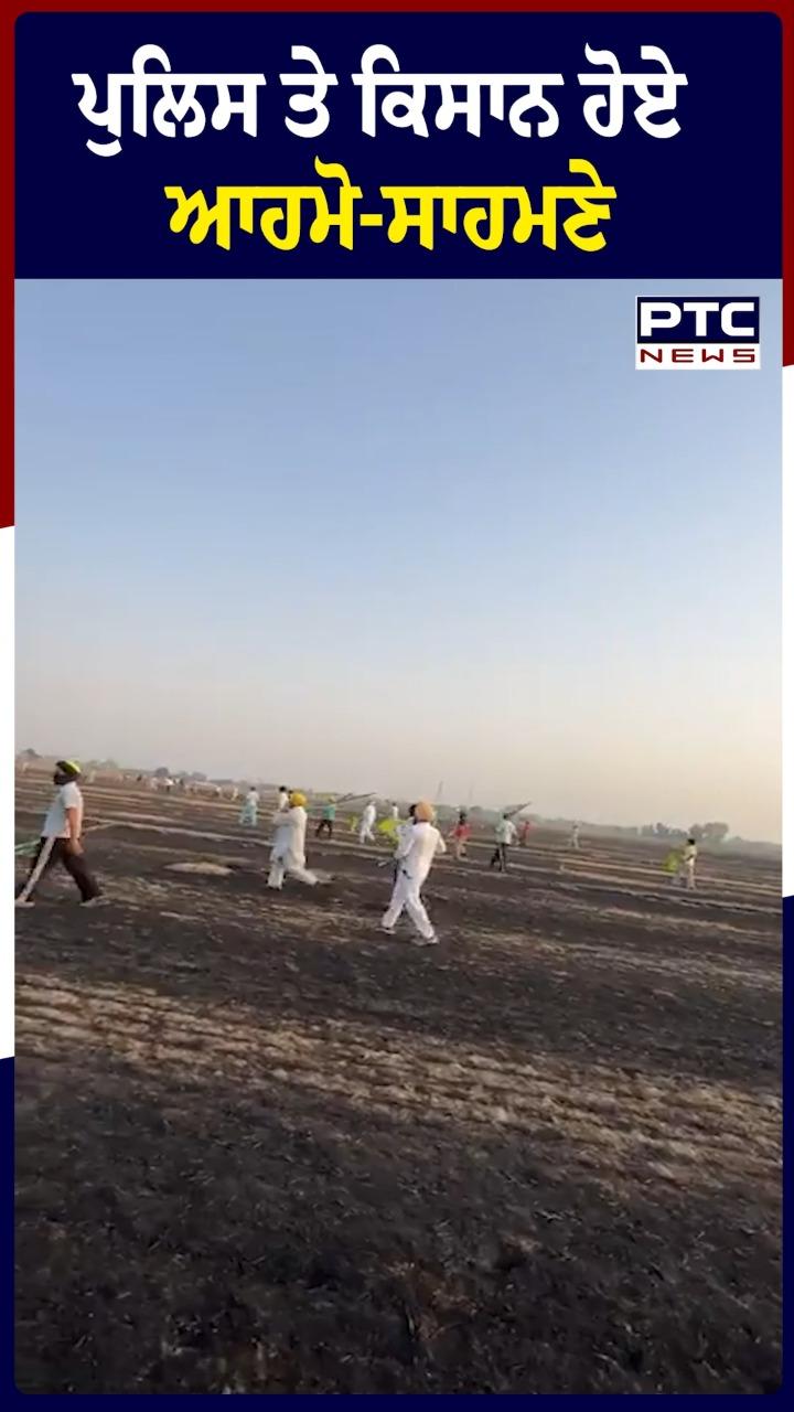 ਪੁਲਿਸ ਤੇ ਕਿਸਾਨ ਹੋਏ ਆਹਮੋ -ਸਾਹਮਣੇ