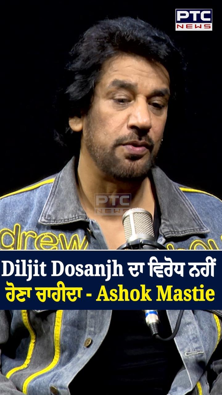 ਦਿਲਜੀਤ ਦੋਸਾਂਝ ਦਾ ਵਿਰੋਧ ਨਹੀਂ ਹੋਣਾ ਚਾਹੀਦਾ- Ashok Mastie