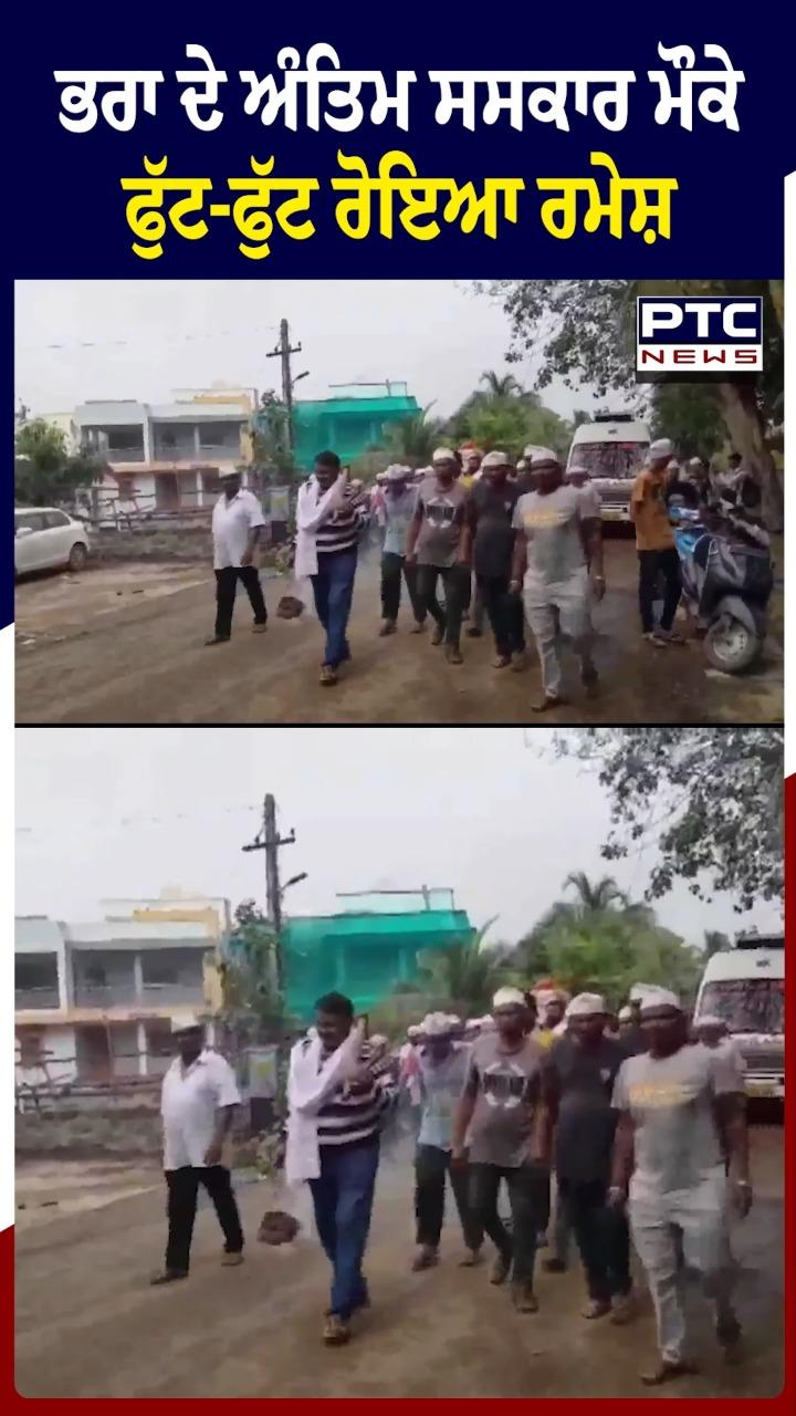 ਭਰਾ ਦੇ ਅੰਤਿਮ ਸਸਕਾਰ ਮੌਕੇ ਫੁੱਟ -ਫੁੱਟ ਰੋਇਆ ਰਮੇਸ਼
