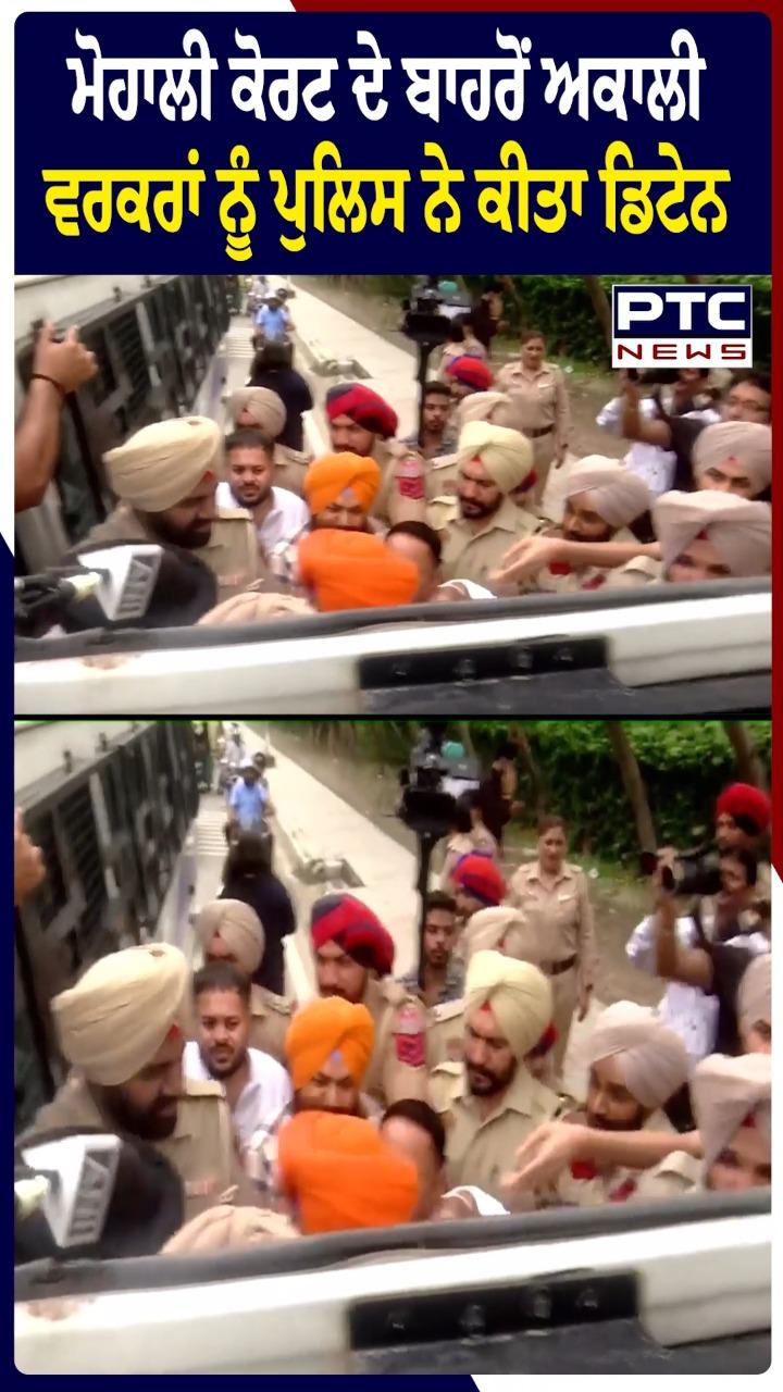 ਮੁਹਾਲੀ ਕੋਰਟ ਬਹਾਰੋਂ ਪੁਲਿਸ ਨੇ ਅਕਾਲੀ ਵਰਕਰਾਂ ਨੂੰ ਕੀਤਾ ਡਿਟੇਨ