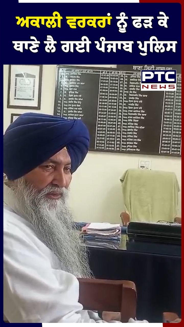ਅਕਾਲੀ ਵਰਕਰਾਂ ਨੂੰ ਫੜ ਕੇ ਥਾਣੇ ਲੈ ਗਈ ਪੰਜਾਬ ਪੁਲਿਸ