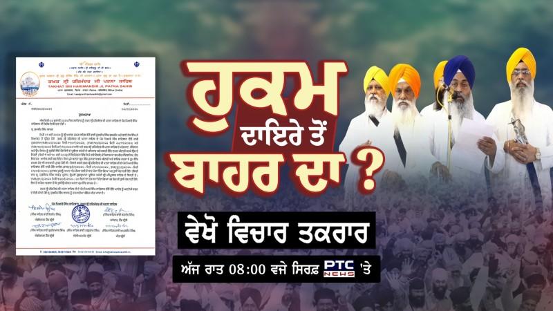 ਵੇਖੋ ਵਿਚਾਰ- ਤਕਰਾਰ, ਹੁਕਮ ਦਾਇਰੇ ਤੋਂ ਬਾਹਰ ਦਾ ? Sri Akal Takht Sahib | Takht Sri Patna Sahib