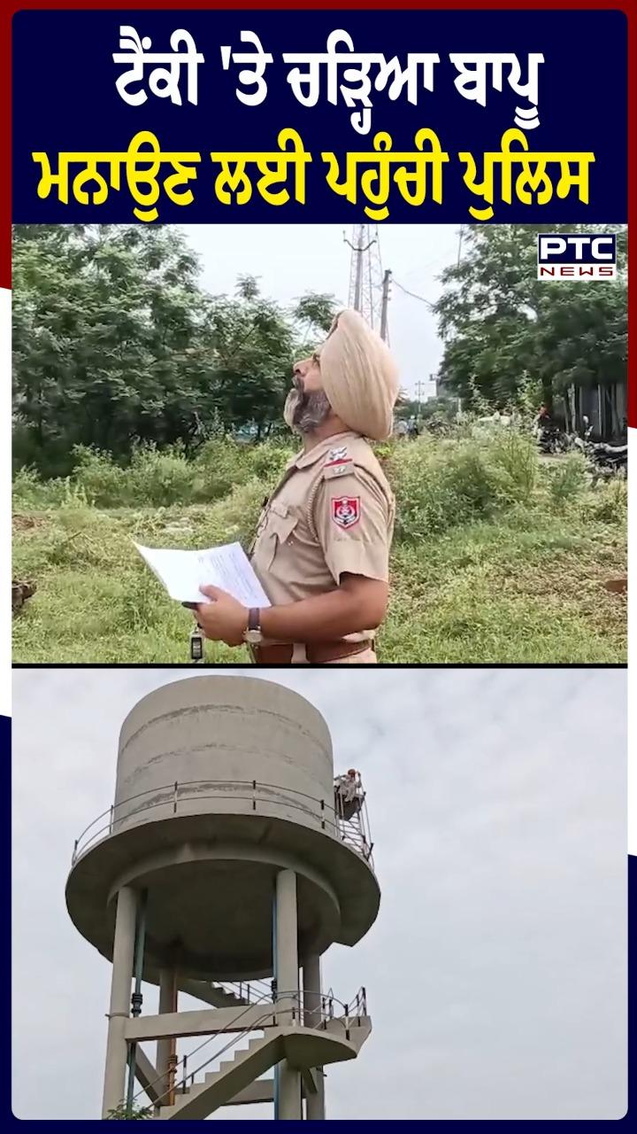 ਟੈਂਕੀ 'ਤੇ ਚੜ੍ਹਿਆ ਬਾਪੂ ,ਮਨਾਉਣ ਲਈ ਪਹੁੰਚੀ ਪੁਲਿਸ