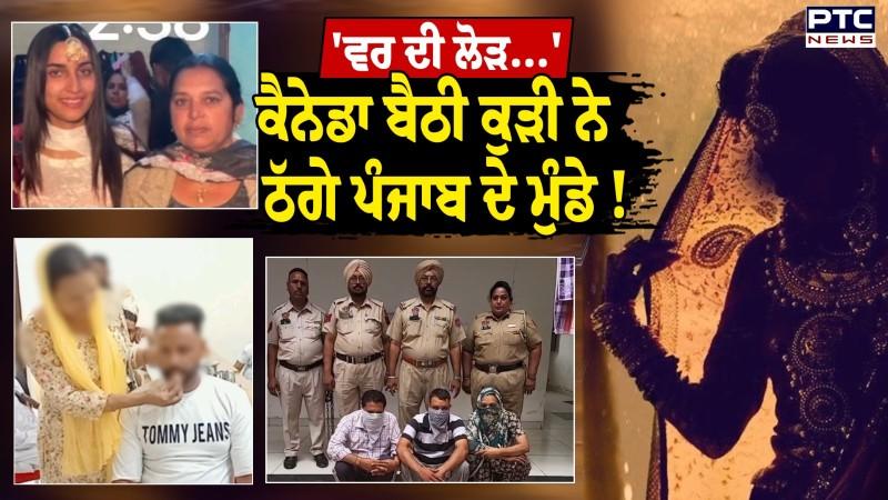 Khanna News: ਵਿਆਹ ਦਾ ਝਾਂਸਾ ਦੇ ਕੇ Canada ਬੈਠੀ ਕੁੜੀ ਨੇ ਪੱਟੇ 7 ਘਰ, ਦੇਖੋ ਕਿਵੇਂ ਫਸਾਉਂਦੀ ਸੀ ਮੁੰਡੇ