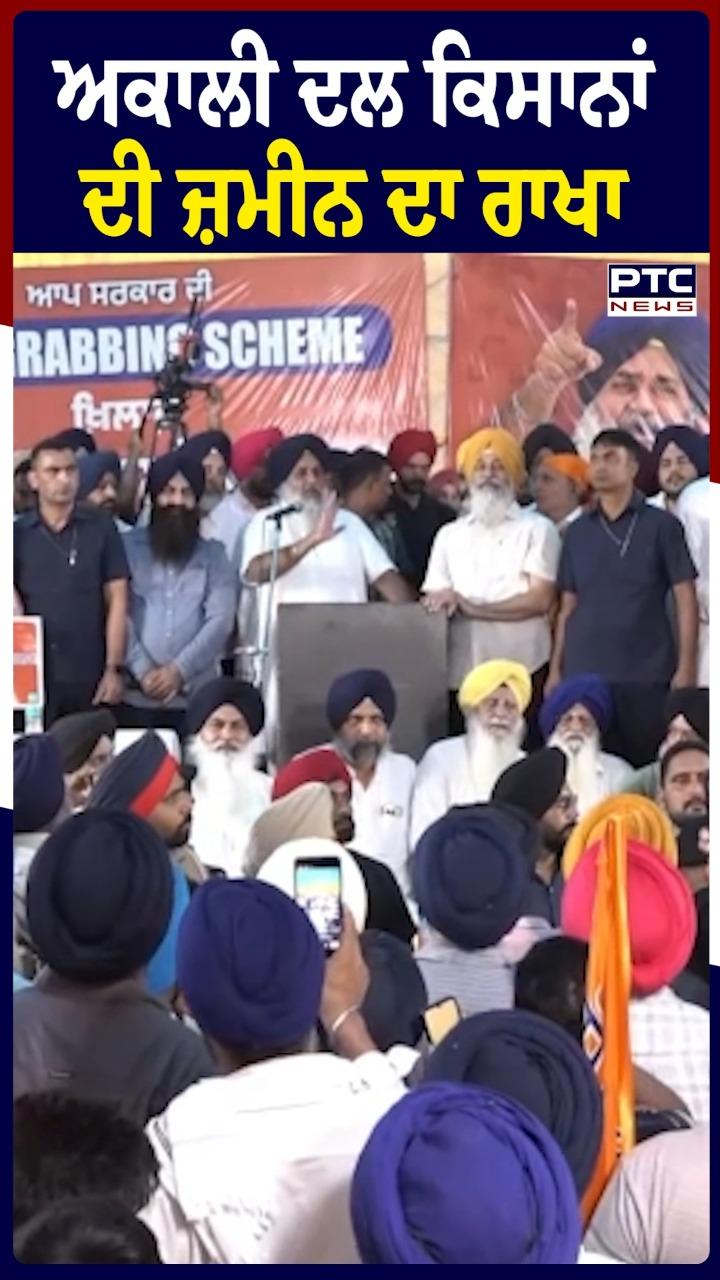 ਅਕਾਲੀ ਦਲ ਕਿਸਾਨਾਂ ਦੀ ਜ਼ਮੀਨ ਦਾ ਰਾਖੀ