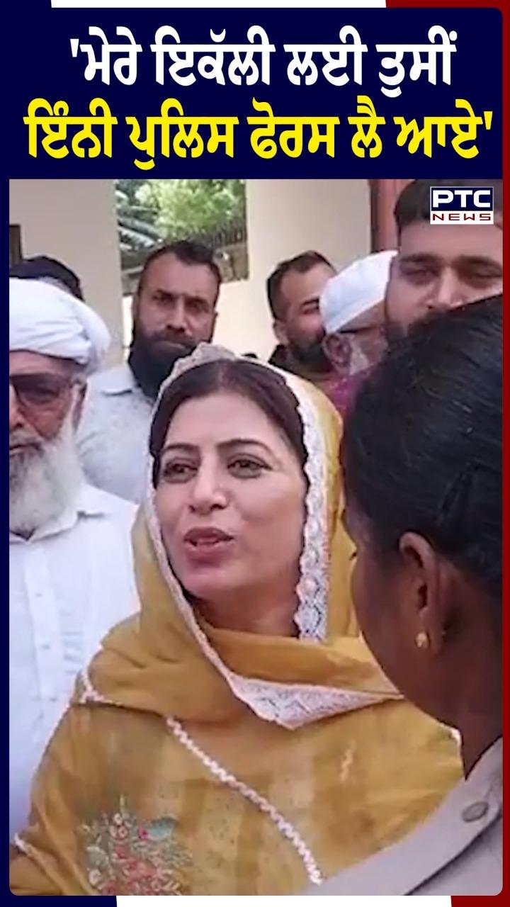 'ਮੇਰੇ ਇੱਕਲੀ ਲਈ ਤੁਸੀਂ ਇੰਨੀ ਪੁਲਿਸ ਫੋਰਸ ਲੈ ਆਏ'