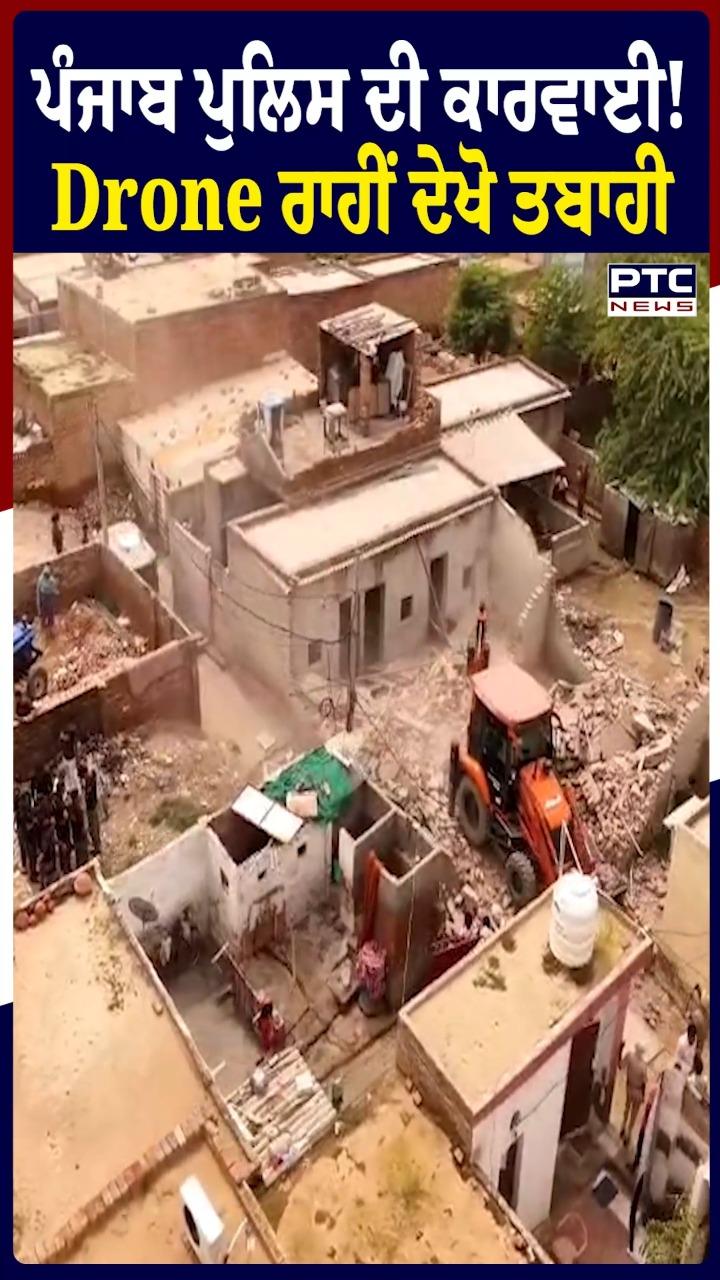 ਪੰਜਾਬ ਪੁਲਿਸ ਦੀ ਕਾਰਵਾਈ ਡਰੋਨ ਰਾਹੀਂ ਦੇਖੋ ਤਬਾਹੀ