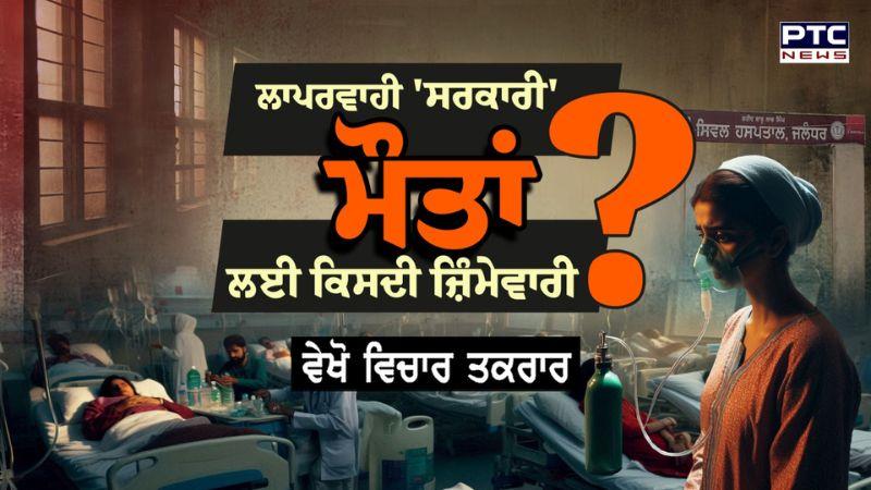 ਵੇਖੋ ਵਿਚਾਰ ਤਕਰਾਰ, ਲਾਪਰਵਾਹੀ 'ਸਰਕਾਰੀ', ਮੌਤਾਂ ਲਈ ਕਿਸਦੀ ਜ਼ਿੰਮੇਵਾਰੀ ? Jalandhar Hospital - Punjab