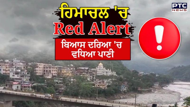 Himachal 'ਚ Red Alert, ਮੀਂਹ ਨਾਲ ਵਧੀ ਚਿੰਤਾ, ਬਿਆਸ ਦਰਿਆ 'ਚ ਵਧਿਆ ਪਾਣੀ ਦਾ ਪੱਧਰ