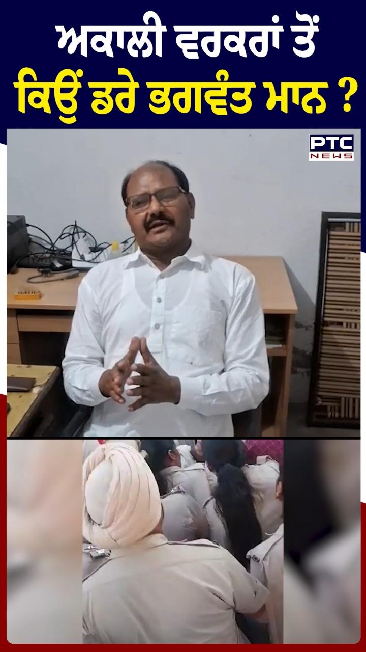 ਅਕਾਲੀ ਵਰਕਰਾਂ ਤੋਂ ਕਿਉਂ ਡਰੇ ਭਗਵੰਤ ਮਾਨ ?