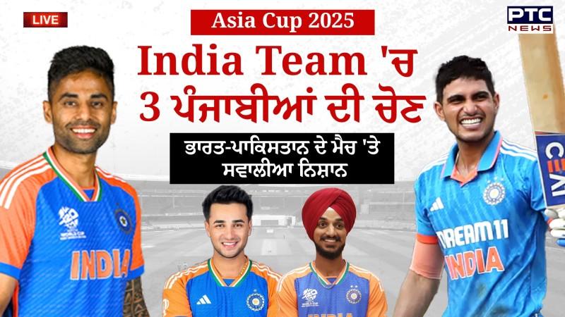Asia Cup 2025: Team India 'ਚ 3 ਪੰਜਾਬੀ, ਭਾਰਤ-ਪਾਕਿਸਤਾਨ ਦੇ ਮੈਚ 'ਤੇ ਸਸਪੈਂਸ !