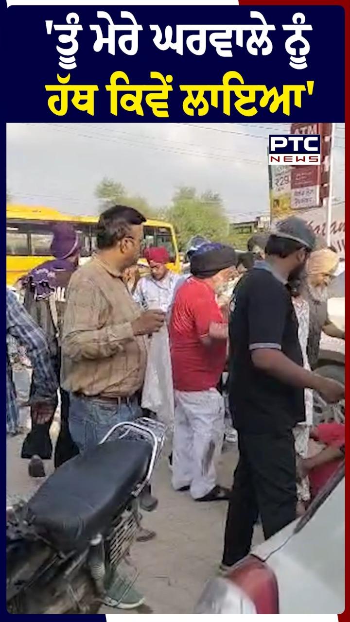 'ਤੂੰ ਮੇਰੇ ਘਰਵਾਲੇ ਨੂੰ ਹੱਥ ਕਿਵੇਂ ਲਾਇਆ'