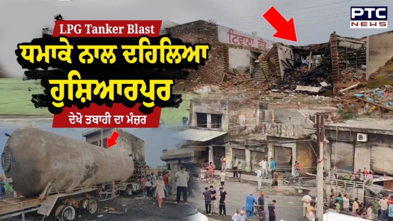 Hoshiarpur Blast Update News : LPG ਟੈਂਕਰ ’ਚ ਹੋਇਆ ਧਮਾਕਾ, 2 ਦੀ ਮੌਤ, ਕਈ ਗੰਭੀਰ ਜ਼ਖ਼ਮੀ; ਘਰ ਤੇ ਦੁਕਾਨਾਂ ਸੜੀਆਂ