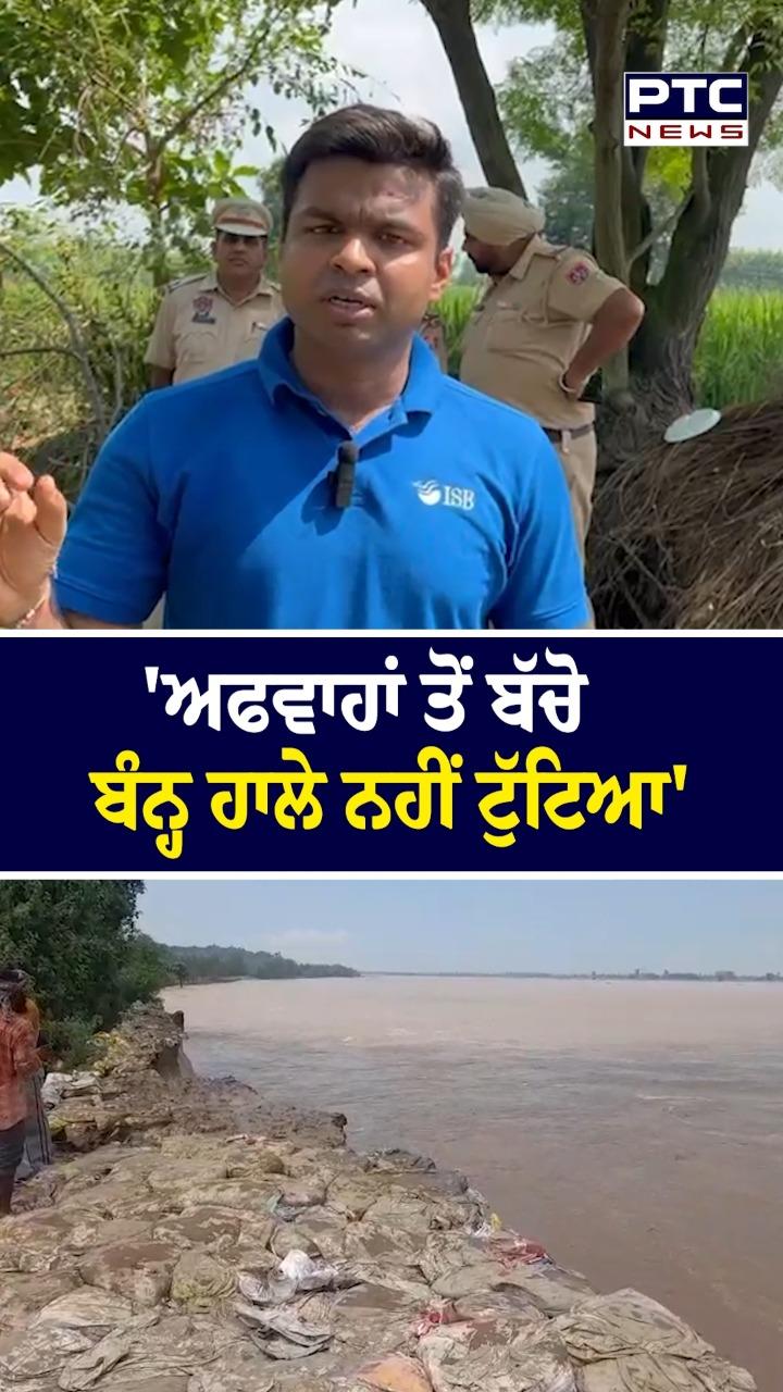 'ਅਫ਼ਵਾਹਾਂ ਤੋਂ ਬਚੋ ,ਬੰਨ੍ਹ ਹਾਲੇ ਨਹੀਂ ਟੁੱਟਿਆ'