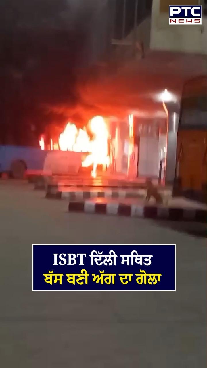 ISBT ਦਿੱਲੀ ਸਥਿਤ ਬੱਸ ਬਣੀ ਅੱਗ ਦਾ ਗੋਲਾ