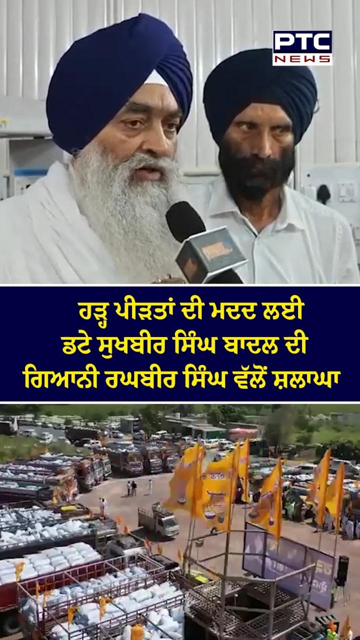 ਹੜ੍ਹ ਪੀੜਤਾਂ ਦੀ ਮਦਦ ਲਈ ਡਟੇ ਸੁਖਬੀਰ ਸਿੰਘ ਬਾਦਲ ਦੀ ਗਿਆਨੀ ਰਘਬੀਰ ਸਿੰਘ ਵੱਲੋਂ ਸ਼ਲਾਘਾ