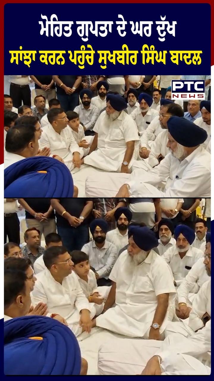 ਮੋਹਿਤ ਗੁਪਤਾ ਦੇ ਘਰ ਦੁੱਖ ਸਾਂਝਾ ਕਰਨ ਪਹੁੰਚੇ ਸੁਖਬੀਰ ਸਿੰਘ ਬਾਦਲ