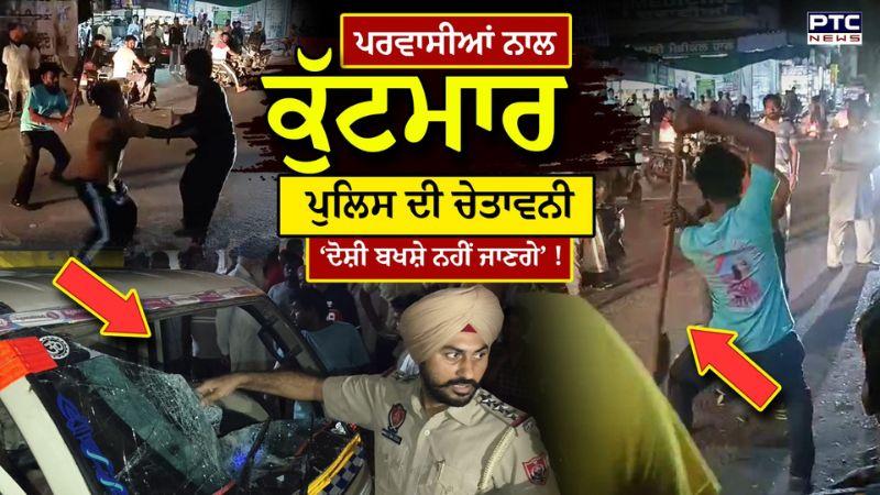 2 ਪਰਵਾਸੀਆਂ ਨਾਲ ਕੁੱਟਮਾਰ, ਪੁਲਿਸ ਦੀ ਚੇਤਾਵਨੀ, ਮਾਹੌਲ ਖਰਾਬ ਕਰਨ ਵਾਲੇ ਬਖਸ਼ੇ ਨਹੀਂ ਜਾਣਗੇ - Punjabi News