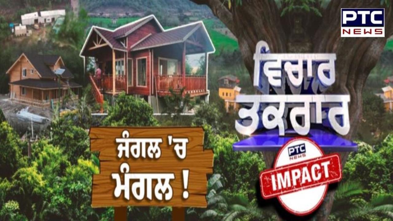 PTC News ਦੀ ਖ਼ਬਰ ਦਾ ਹੋਇਆ ਵੱਡਾ ਅਸਰ , ਜੰਗਲਾਂ 'ਚ ਬਣਾਏ ਜਾ ਰਹੇ ਫਾਰਮ ਹਾਊਸਾਂ 'ਤੇ ਹੋਇਆ ਐਕਸ਼ਨ