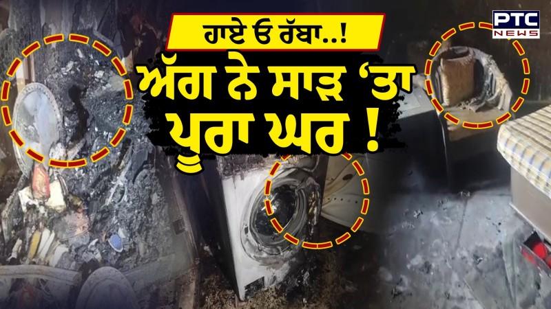 ਭਿਆਨਕ ਅੱਗ ਦਾ ਤਾਂਡਵ, ਸਾਰਾ ਘਰ ਸੜ ਕੇ ਸੁਆਹ !