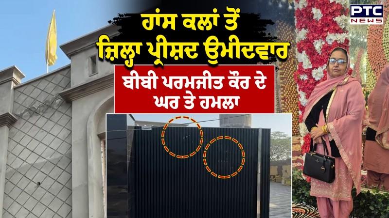 Hans Kala ਤੋਂ ਜ਼ਿਲ੍ਹਾ ਪ੍ਰੀਸ਼ਦ ਉਮੀਦਵਾਰ Bibi Paramjit Kaur ਦੇ ਘਰ ਤੇ ਹਮਲਾ