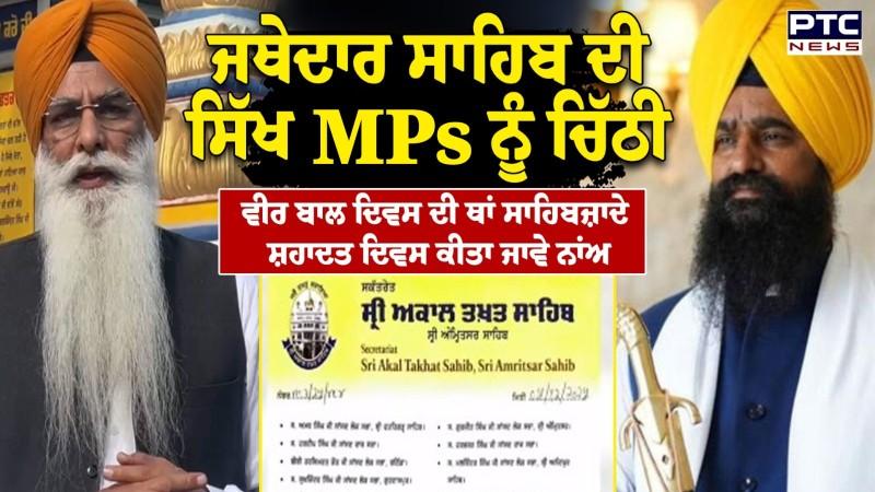 ਜਥੇਦਾਰ ਸਾਹਿਬ ਦੀ ਸਿੱਖ ਸਾਂਸਦਾ ਨੂੰ ਚਿੱਠੀ, Veer Bal Diwas ਦੀ ਥਾਂ Sahibzade Shahadat Diwas ਕੀਤਾ ਜਾਵੇ ਨਾਂਅ