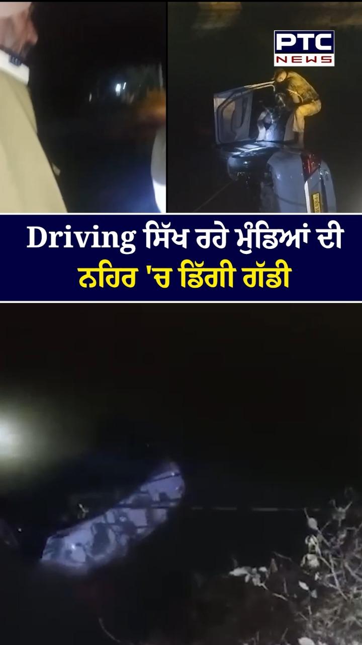 Driving ਸਿੱਖ ਰਹੇ ਮੁੰਡਿਆਂ ਦੀ ਨਹਿਰ ’ਚ ਡਿੱਗੀ ਕਾਰ