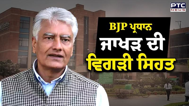 ਪੰਜਾਬ ਭਾਜਪਾ ਪ੍ਰਧਾਨ ਸੁਨੀਲ ਜਾਖੜ ਦੀ ਵਿਗੜੀ ਸਿਹਤ