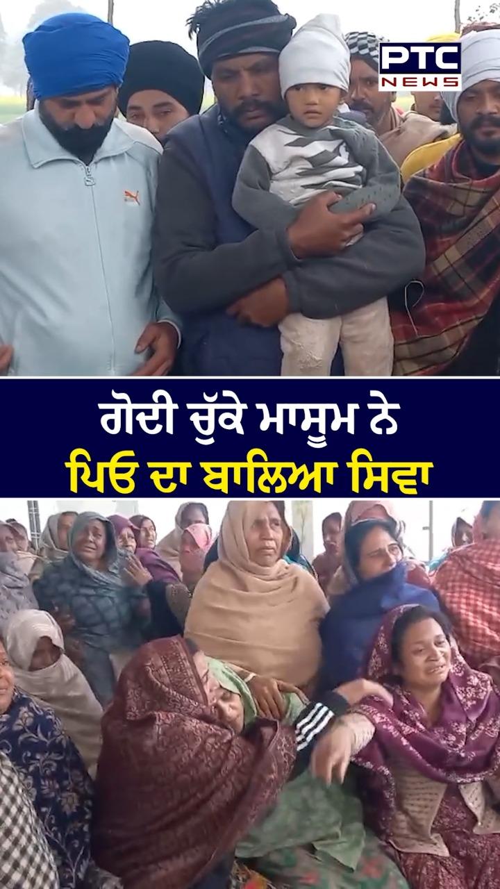 ਗੋਦੀ ਚੁੱਕ ਮਾਸੂਮ ਨੇ ਪਿਓ ਦਾ ਬਾਲਿਆ ਸਿਵਾ