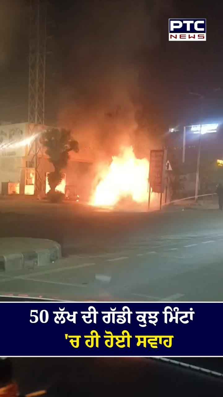 50 ਲੱਖ ਦੀ ਗੱਡੀ ਕੁਝ ਮਿੰਟਾਂ ’ਚ ਹੀ ਹੋਈ ਸਵਾਹ