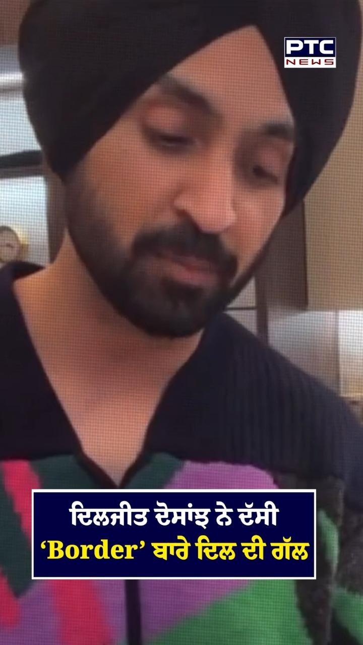 ਦਿਲਜੀਤ ਦੋਸਾਂਝ ਨੇ ਦੱਸੀ 'Border'  ਬਾਰੇ ਦਿਲ ਦੀ ਗੱਲ