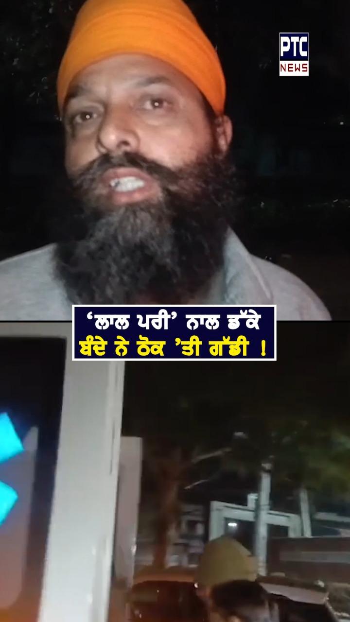 ਸ਼ਰਾਬ ਨਾਲ ਧੁੱਤ ਬੰਦੇ ਨੇ ਠੋਕ ਦਿੱਤੀ ਗੱਡੀ