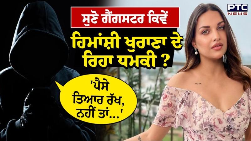 Himanshi Khurana ਨੂੰ ਸੁਣੋ ਕਿਵੇਂ ਗੈਂਗਸਟਰ ਦੇ ਰਿਹਾ ਧਮਕੀ, ਮੰਗ ਰਿਹਾ ਕਰੋੜਾਂ ਦੀ ਫਿਰੌਤੀ