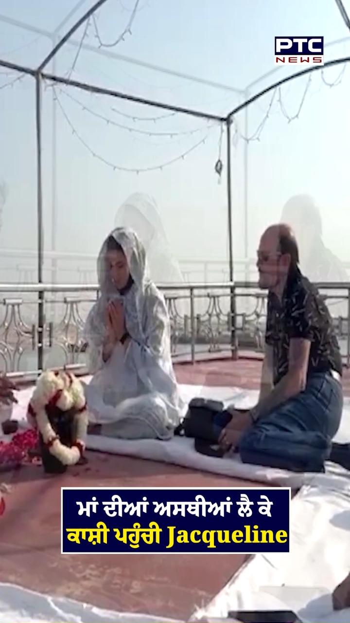 ਮਾਂ ਦੀਆਂ ਅਸਥੀਆਂ ਲੈ ਕੇ ਕਾਸ਼ੀ ਪਹੁੰਚੀ ਜੈਕਲੀਨ