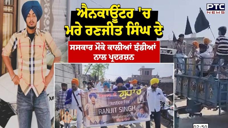ਐਨਕਾਊਂਟਰ 'ਚ ਮਾਰੇ Ranjit Singh ਦੇ ਸਸਕਾਰ ਮੌਕੇ ਕਾਲੀਆਂ ਝੰਡੀਆਂ ਨਾਲ ਪ੍ਰਦਰਸ਼ਨ