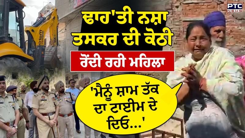 JCB ਨਾਲ ਢਾਹ ਦਿੱਤੀ ਨਸ਼ਾ ਤਸਕਰ ਦੀ ਕੋਠੀ,Police ਸਾਹਮਣੇ ਹੱਥ ਜੋੜ ਕੇ ਰੋਂਦੀ ਰਹੀ ਮਹਿਲਾ