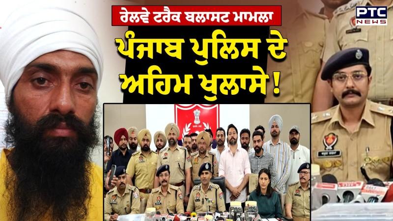 Railway Track Blast ਮਾਮਲੇ ’ਚ Punjab Police ਦੇ ਅਹਿਮ ਖੁਲਾਸੇ, ਇੱਕ-ਇੱਕ ਗੱਲ ਸੁਣਨ ਵਾਲੀ !