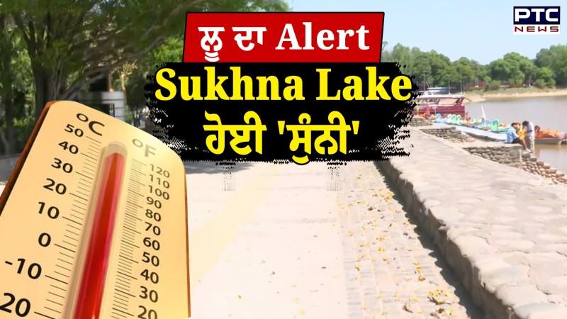 Punjab ਤੇ Chandigarh 'ਚ ਲੂ ਦਾ ਅਲਰਟ,Sukhna Lake 'ਤੇ ਪਸਰਿਆ ਸੰਨਾਟਾ,ਗਰਮੀ ਨੇ ਕਰਵਾਈ ਤੋਬਾ -ਤੋਬਾ