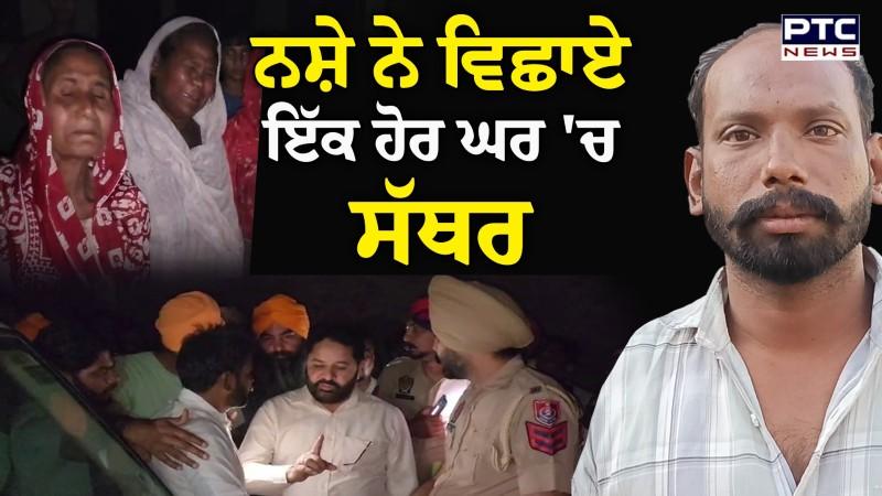 Mann ਸਰਕਾਰ ਦਾ ਯੁੱਧ ਨਸ਼ਿਆਂ ਵਿਰੁੱਧ ਹੋਇਆ ਠੁੱਸ, ਨਸ਼ੇ ਨੇ ਵਿਛਾਏ ਇੱਕ ਹੋਰ ਘਰ 'ਚ ਸੱਥਰ