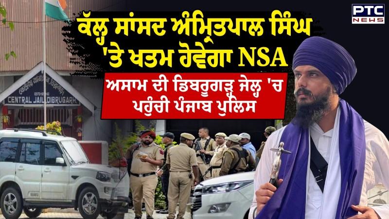 ਕੱਲ੍ਹ MP Amritpal Singh 'ਤੇ ਖਤਮ ਹੋਵੇਗਾ NSA, ਅਸਾਮ ਦੀ ਡਿਬਰੂਗੜ੍ਹ ਜੇਲ੍ਹ 'ਚ ਪਹੁੰਚੀ ਪੰਜਾਬ ਪੁਲਿਸ