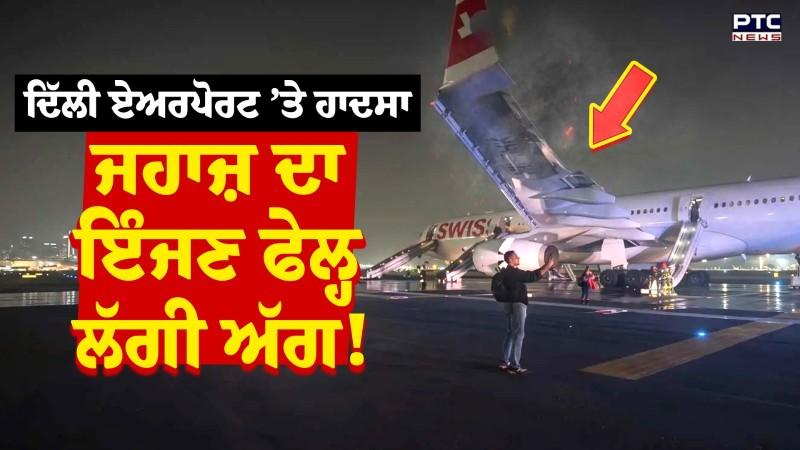 BIG Breaking: Delhi Airport ’ਤੇ Swiss Air ਦਾ ਇੰਜਣ ਫੇਲ੍ਹ, ਜਹਾਜ਼ 'ਚ ਸਨ 232 ਲੋਕ !