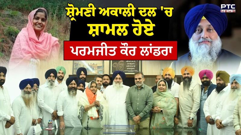 ਪੁਨਰ ਸੁਰਜੀਤ ਛੱਡ Shiromani Akali Dal 'ਚ ਸ਼ਾਮਲ ਹੋਏ Paramjit Kaur Landran